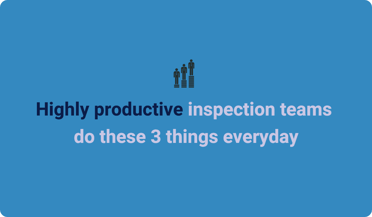 Highly productive inspection teams do these 3 things everyday